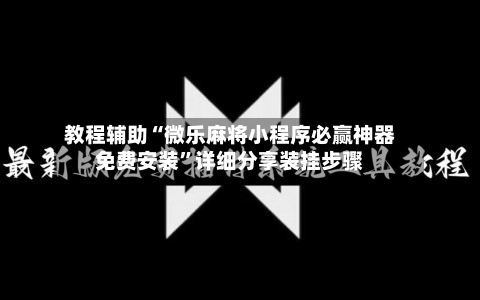 教程辅助“微乐麻将小程序必赢神器免费安装”详细分享装挂步骤-第3张图片