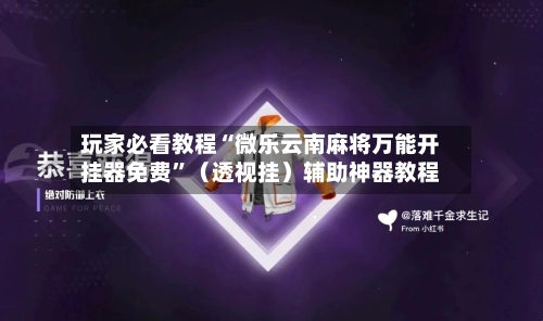 玩家必看教程“微乐云南麻将万能开挂器免费”（透视挂）辅助神器教程