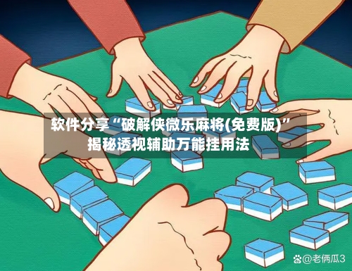 软件分享“破解侠微乐麻将(免费版)”揭秘透视辅助万能挂用法-第3张图片