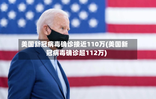 美国新冠病毒确诊接近110万(美国新冠病毒确诊超112万)