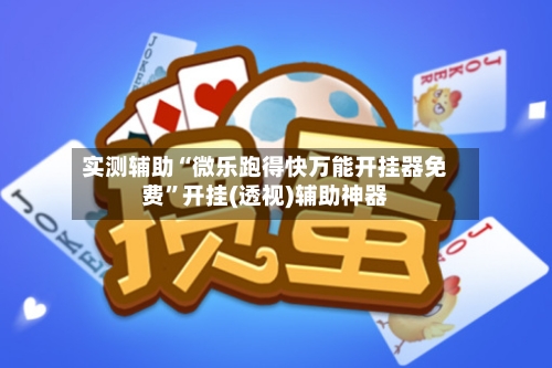 实测辅助“微乐跑得快万能开挂器免费”开挂(透视)辅助神器-第3张图片