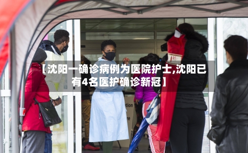 【沈阳一确诊病例为医院护士,沈阳已有4名医护确诊新冠】