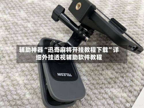 辅助神器“迅奇麻将开挂教程下载”详细外挂透视辅助软件教程