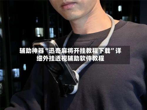 辅助神器“迅奇麻将开挂教程下载”详细外挂透视辅助软件教程-第3张图片