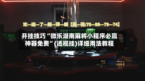 开挂技巧“微乐湖南麻将小程序必赢神器免费”(透视挂)详细用法教程-第3张图片