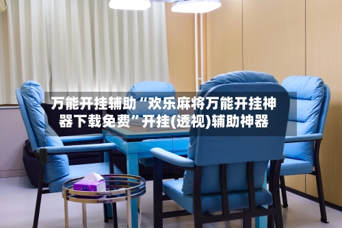 万能开挂辅助“欢乐麻将万能开挂神器下载免费”开挂(透视)辅助神器-第2张图片