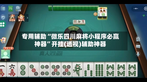 专用辅助“微乐四川麻将小程序必赢神器”开挂(透视)辅助神器-第2张图片