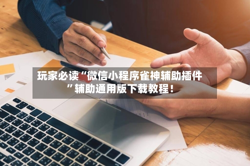 玩家必读“微信小程序雀神辅助插件	”辅助通用版下载教程！-第3张图片