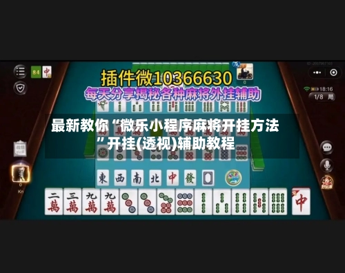 最新教你“微乐小程序麻将开挂方法”开挂(透视)辅助教程-第3张图片