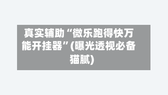 真实辅助“微乐跑得快万能开挂器”(曝光透视必备猫腻)-第2张图片