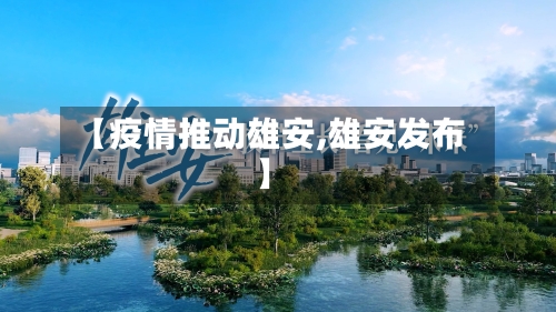 【疫情推动雄安,雄安发布】-第2张图片