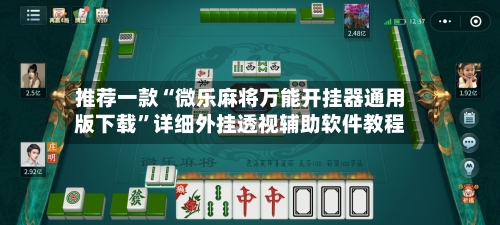 推荐一款“微乐麻将万能开挂器通用版下载”详细外挂透视辅助软件教程-第3张图片