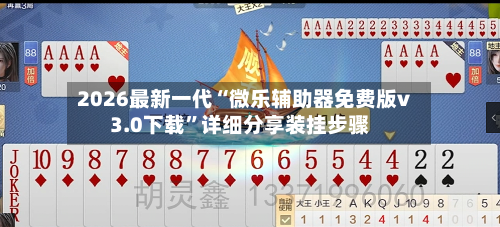 2026最新一代“微乐辅助器免费版v3.0下载”详细分享装挂步骤