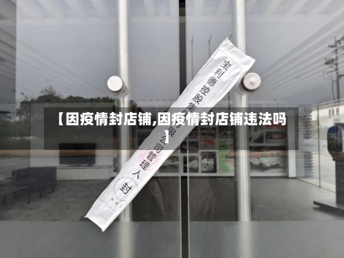【因疫情封店铺,因疫情封店铺违法吗】-第2张图片