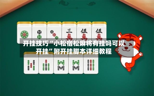 开挂技巧“小松宿松麻将有挂吗可以开挂”附开挂脚本详细教程