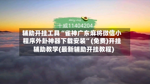 辅助开挂工具“雀神广东麻将微信小程序外卦神器下载安装”(免费)开挂辅助教学(最新辅助开挂教程)