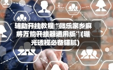 辅助开挂教程“微乐家乡麻将万能开挂器通用版”(曝光透视必备猫腻)