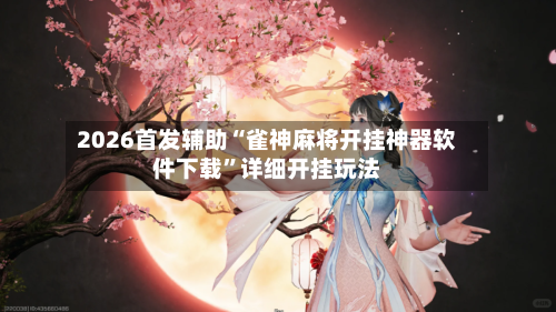 2026首发辅助“雀神麻将开挂神器软件下载”详细开挂玩法-第2张图片