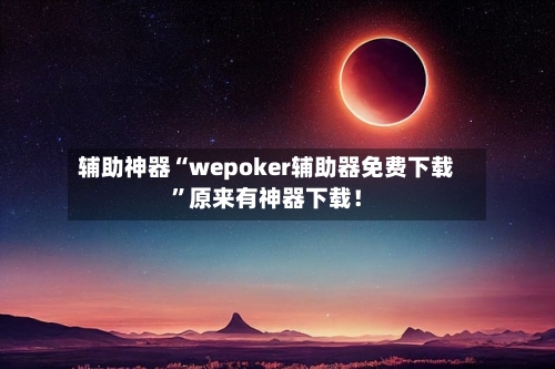 辅助神器“wepoker辅助器免费下载”原来有神器下载！-第2张图片