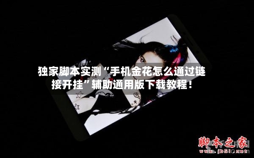 独家脚本实测“手机金花怎么通过链接开挂”辅助通用版下载教程！-第2张图片