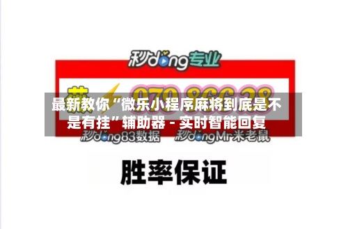 最新教你“微乐小程序麻将到底是不是有挂”辅助器 - 实时智能回复