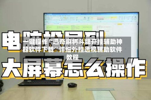 一键操作“迅奇麻将斗牌开挂辅助神器软件下载”详细外挂透视辅助软件教程