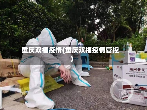 重庆双福疫情(重庆双福疫情管控)-第2张图片