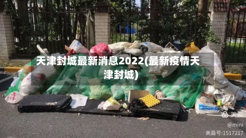 天津封城最新消息2022(最新疫情天津封城)