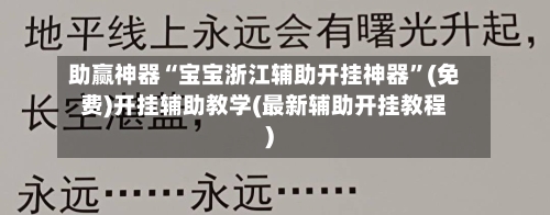 助赢神器“宝宝浙江辅助开挂神器	”(免费)开挂辅助教学(最新辅助开挂教程)-第2张图片