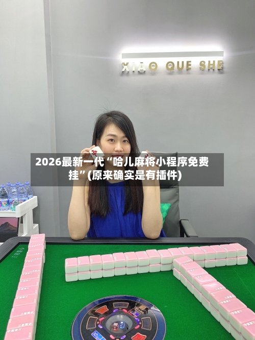 2026最新一代“哈儿麻将小程序免费挂”(原来确实是有插件)