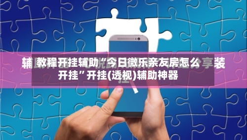 教程开挂辅助“今日微乐亲友房怎么开挂	”开挂(透视)辅助神器-第2张图片