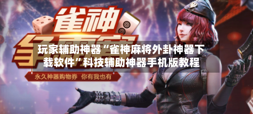 玩家辅助神器“雀神麻将外卦神器下载软件”科技辅助神器手机版教程-第3张图片