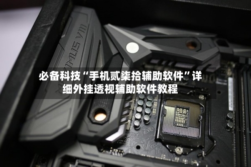 必备科技“手机贰柒拾辅助软件	”详细外挂透视辅助软件教程-第2张图片