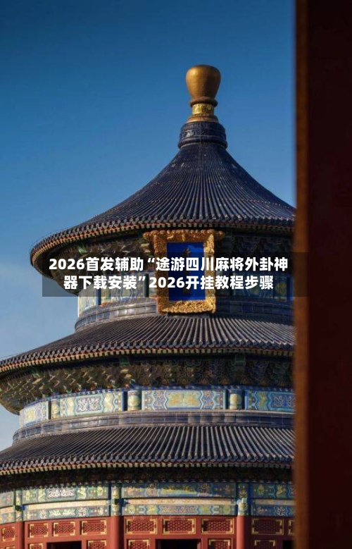 2026首发辅助“途游四川麻将外卦神器下载安装”2026开挂教程步骤-第3张图片