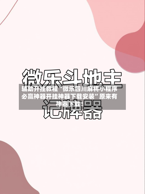 辅助开挂教程“微乐四川麻将小程序必赢神器开挂神器下载安装”原来有神器下载！-第2张图片