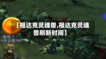 【祖达克灵魂兽,祖达克灵魂兽刷新时间】