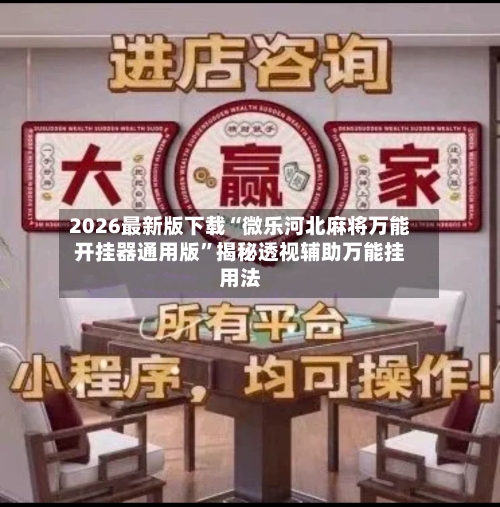 2026最新版下载“微乐河北麻将万能开挂器通用版”揭秘透视辅助万能挂用法-第3张图片