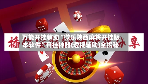 万能开挂辅助“微乐陕西麻将开挂版本软件	”开挂神器{透视辅助}全揭秘-第2张图片