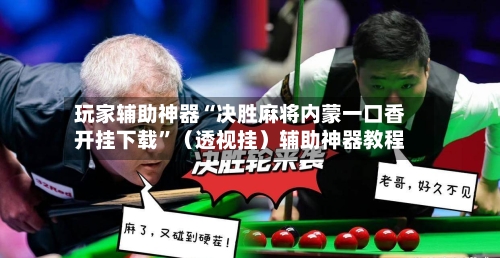 玩家辅助神器“决胜麻将内蒙一口香开挂下载	”（透视挂）辅助神器教程-第2张图片