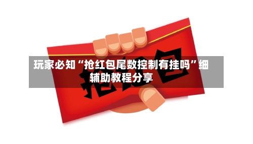 玩家必知“抢红包尾数控制有挂吗”细辅助教程分享-第1张图片