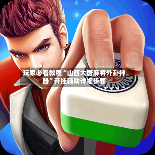 玩家必看教程“山西大唐麻将外卦神器”开挂辅助详细步骤-第2张图片