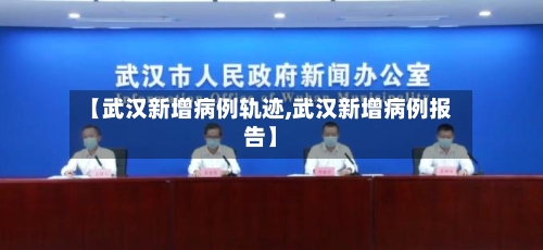 【武汉新增病例轨迹,武汉新增病例报告】