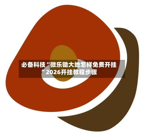 必备科技“微乐锄大地怎样免费开挂”2026开挂教程步骤-第3张图片