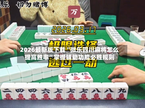 2026最新版下载“微乐四川麻将怎么提高胜率	”掌握辅助功能必胜规则-第3张图片