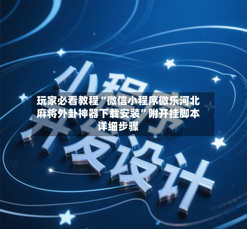 玩家必看教程“微信小程序微乐河北麻将外卦神器下载安装”附开挂脚本详细步骤-第2张图片
