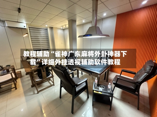 教程辅助“雀神广东麻将外卦神器下载”详细外挂透视辅助软件教程-第2张图片