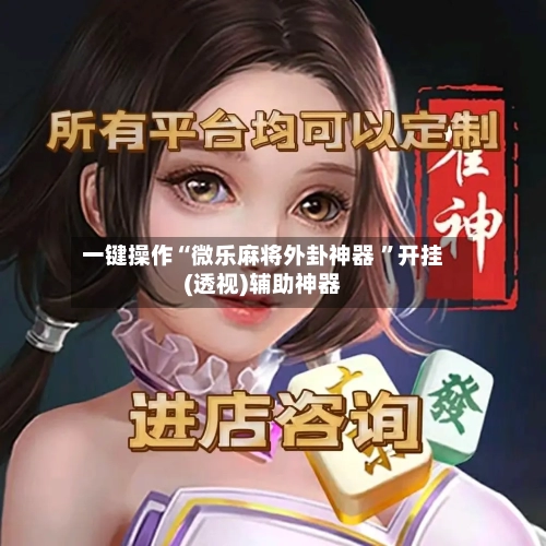 一键操作“微乐麻将外卦神器 ”开挂(透视)辅助神器