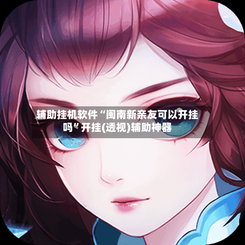 辅助挂机软件“闽南新亲友可以开挂吗	”开挂(透视)辅助神器-第3张图片