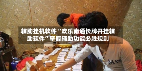 辅助挂机软件“欢乐南通长牌开挂辅助软件	”掌握辅助功能必胜规则-第2张图片