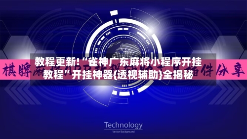 教程更新!“雀神广东麻将小程序开挂教程”开挂神器{透视辅助}全揭秘-第2张图片